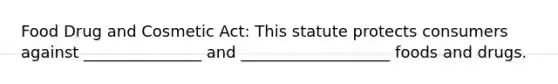 Food Drug and Cosmetic Act: This statute protects consumers against _______________ and ___________________ foods and drugs.