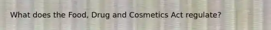 What does the Food, Drug and Cosmetics Act regulate?