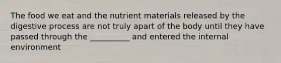 The food we eat and the nutrient materials released by the digestive process are not truly apart of the body until they have passed through the __________ and entered the internal environment