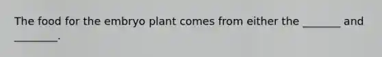 The food for the embryo plant comes from either the _______ and ________.
