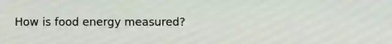 How is food energy measured?