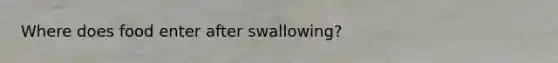 Where does food enter after swallowing?