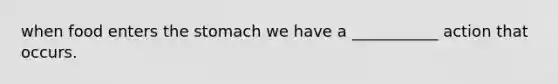 when food enters the stomach we have a ___________ action that occurs.