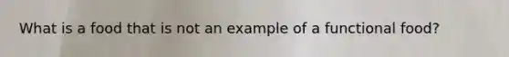 What is a food that is not an example of a functional food?