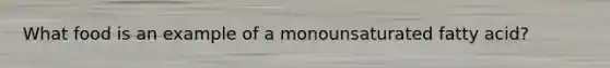 What food is an example of a monounsaturated fatty acid?