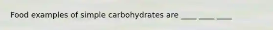 Food examples of simple carbohydrates are ____ ____ ____