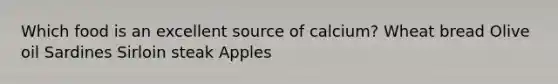 Which food is an excellent source of calcium? Wheat bread Olive oil Sardines Sirloin steak Apples