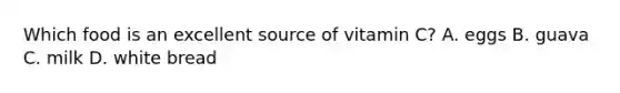 Which food is an excellent source of vitamin C? A. eggs B. guava C. milk D. white bread