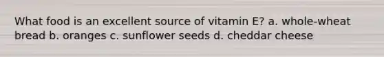 What food is an excellent source of vitamin E? a. whole-wheat bread b. oranges c. sunflower seeds d. cheddar cheese