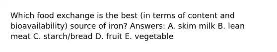 Which food exchange is the best (in terms of content and bioavailability) source of iron? Answers: A. skim milk B. lean meat C. starch/bread D. fruit E. vegetable