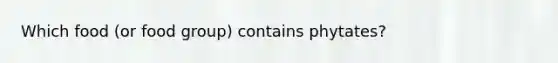 Which food (or food group) contains phytates?