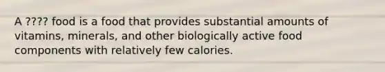 A ???? food is a food that provides substantial amounts of vitamins, minerals, and other biologically active food components with relatively few calories.