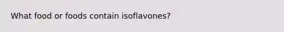 What food or foods contain isoflavones?