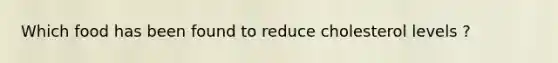 Which food has been found to reduce cholesterol levels ?