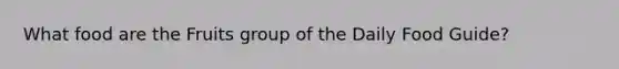 What food are the Fruits group of the Daily Food Guide?