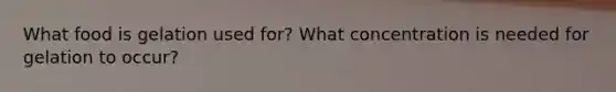 What food is gelation used for? What concentration is needed for gelation to occur?