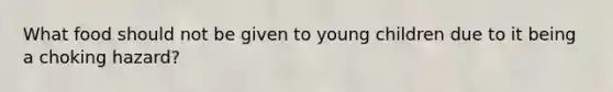 What food should not be given to young children due to it being a choking hazard?