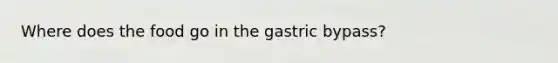 Where does the food go in the gastric bypass?