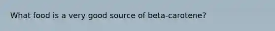 What food is a very good source of beta-carotene?