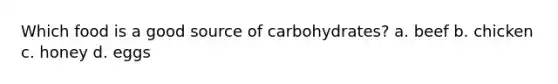 Which food is a good source of carbohydrates? a. beef b. chicken c. honey d. eggs