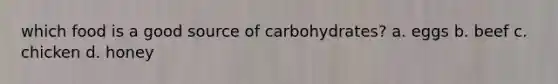 which food is a good source of carbohydrates? a. eggs b. beef c. chicken d. honey