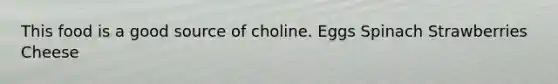 This food is a good source of choline. Eggs Spinach Strawberries Cheese