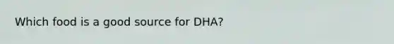 Which food is a good source for DHA?