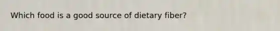 Which food is a good source of dietary fiber?