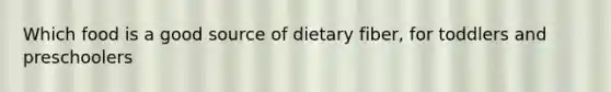 Which food is a good source of dietary fiber, for toddlers and preschoolers