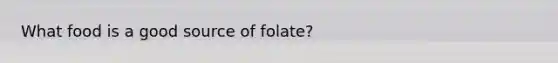 What food is a good source of folate?