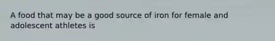 A food that may be a good source of iron for female and adolescent athletes is