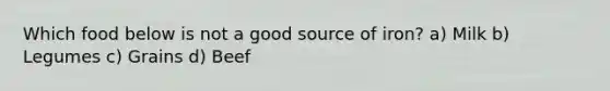 Which food below is not a good source of iron? a) Milk b) Legumes c) Grains d) Beef