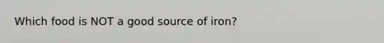 Which food is NOT a good source of iron?