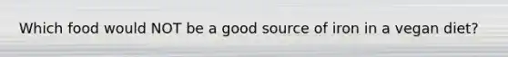Which food would NOT be a good source of iron in a vegan diet?