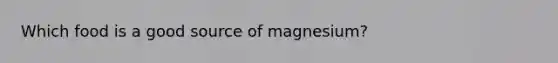 Which food is a good source of magnesium?