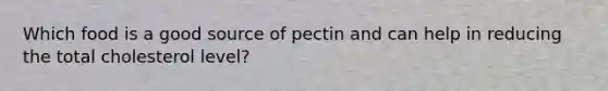 Which food is a good source of pectin and can help in reducing the total cholesterol level?