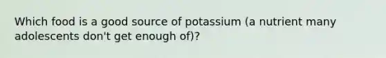 Which food is a good source of potassium (a nutrient many adolescents don't get enough of)?