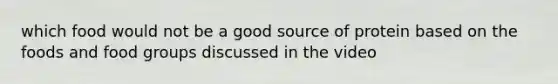 which food would not be a good source of protein based on the foods and food groups discussed in the video