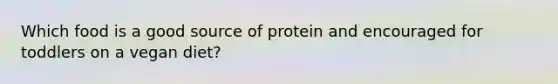 Which food is a good source of protein and encouraged for toddlers on a vegan diet?