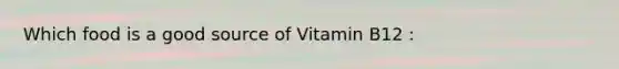 Which food is a good source of Vitamin B12 :