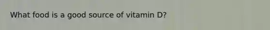 What food is a good source of vitamin D?