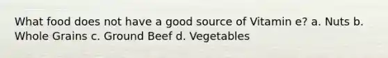 What food does not have a good source of Vitamin e? a. Nuts b. Whole Grains c. Ground Beef d. Vegetables