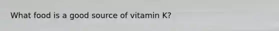 What food is a good source of vitamin K?