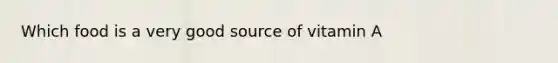 Which food is a very good source of vitamin A