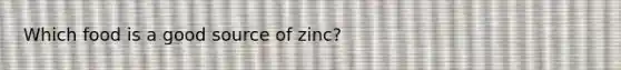 Which food is a good source of zinc?