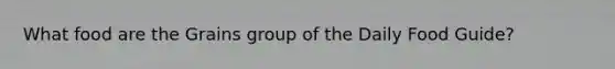 What food are the Grains group of the Daily Food Guide?