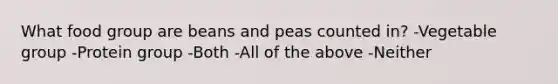 What food group are beans and peas counted in? -Vegetable group -Protein group -Both -All of the above -Neither