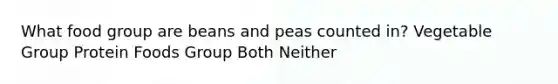 What food group are beans and peas counted in? Vegetable Group Protein Foods Group Both Neither