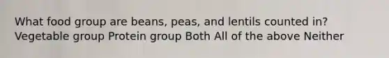 What food group are beans, peas, and lentils counted in? Vegetable group Protein group Both All of the above Neither