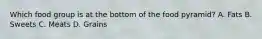 Which food group is at the bottom of the food pyramid? A. Fats B. Sweets C. Meats D. Grains